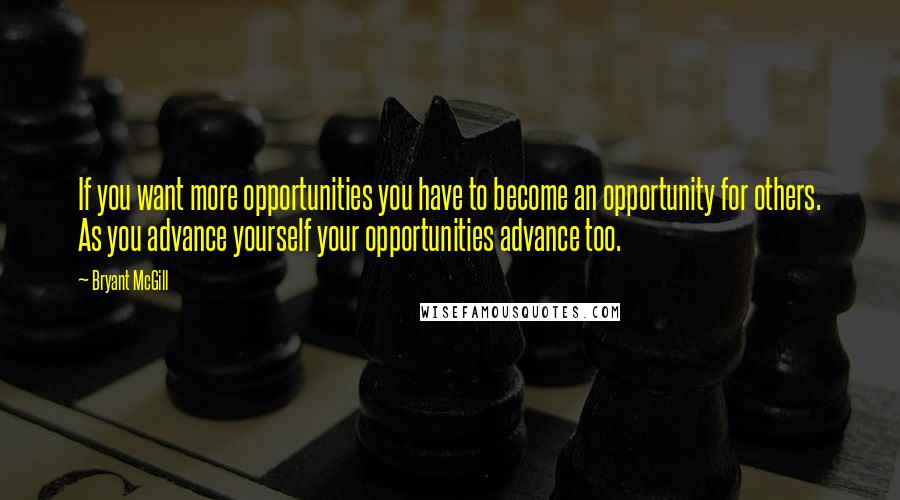 Bryant McGill Quotes: If you want more opportunities you have to become an opportunity for others. As you advance yourself your opportunities advance too.