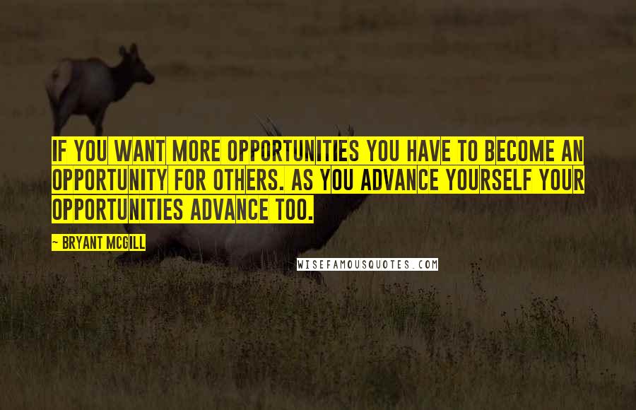 Bryant McGill Quotes: If you want more opportunities you have to become an opportunity for others. As you advance yourself your opportunities advance too.