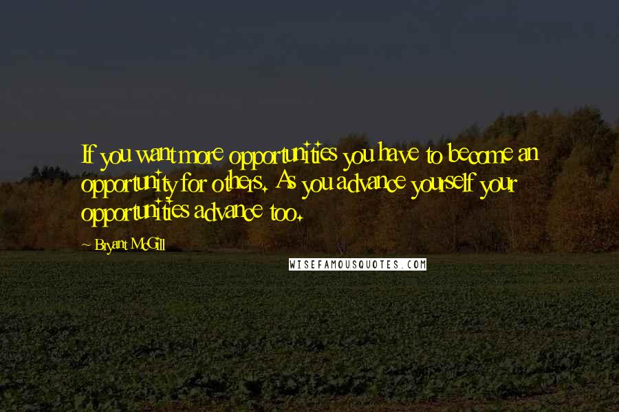 Bryant McGill Quotes: If you want more opportunities you have to become an opportunity for others. As you advance yourself your opportunities advance too.