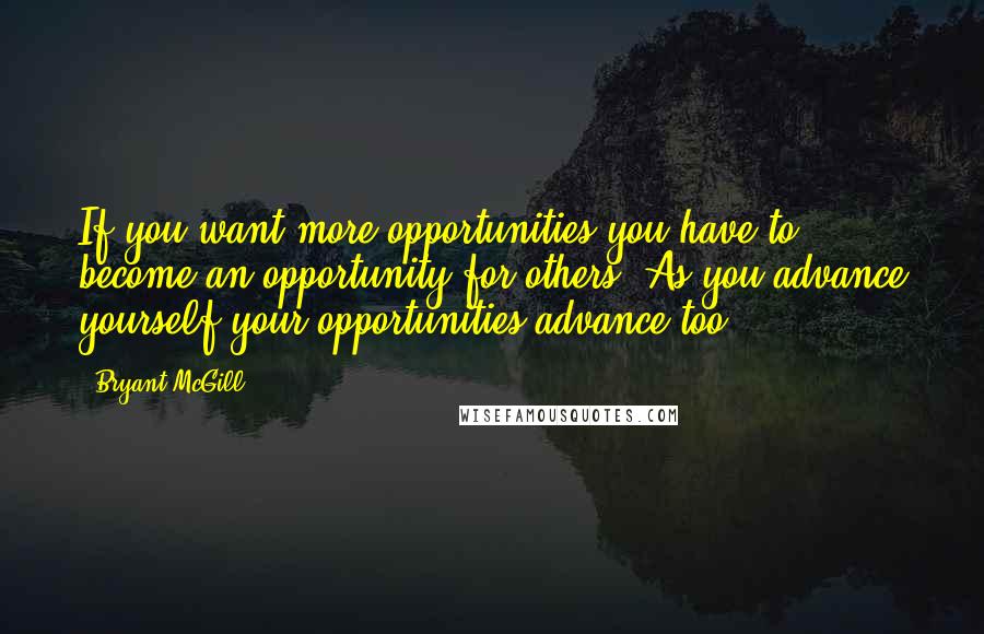 Bryant McGill Quotes: If you want more opportunities you have to become an opportunity for others. As you advance yourself your opportunities advance too.