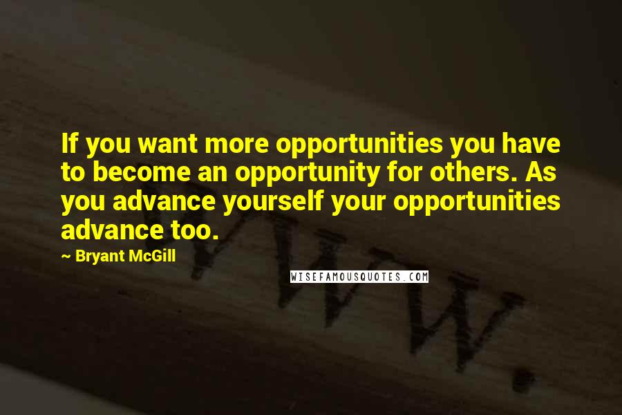 Bryant McGill Quotes: If you want more opportunities you have to become an opportunity for others. As you advance yourself your opportunities advance too.