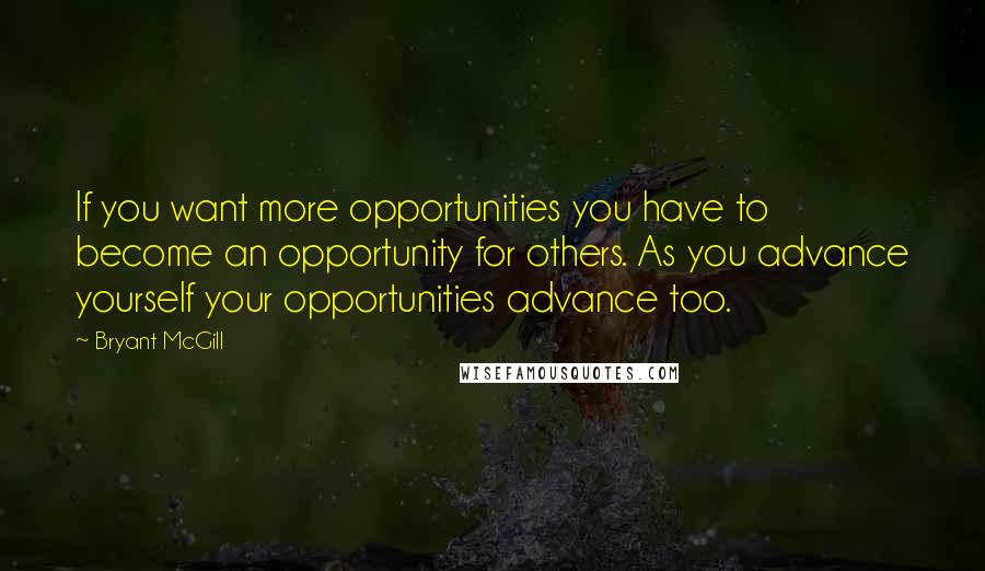 Bryant McGill Quotes: If you want more opportunities you have to become an opportunity for others. As you advance yourself your opportunities advance too.