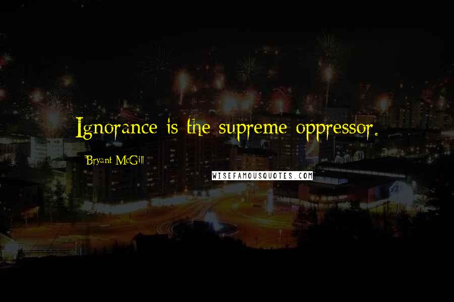 Bryant McGill Quotes: Ignorance is the supreme oppressor.