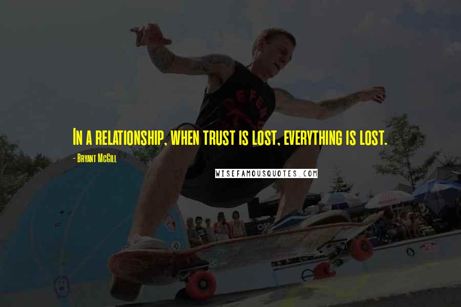 Bryant McGill Quotes: In a relationship, when trust is lost, everything is lost.