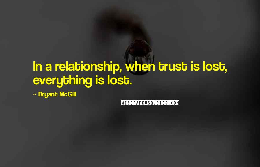 Bryant McGill Quotes: In a relationship, when trust is lost, everything is lost.