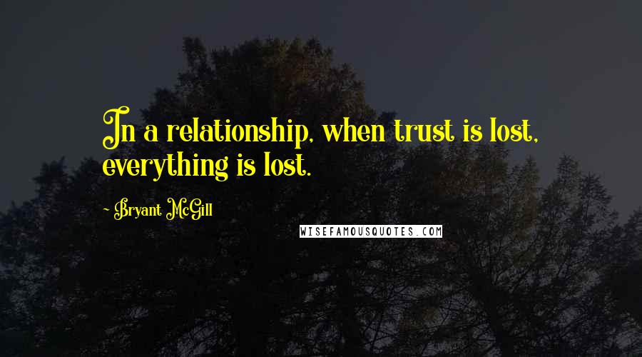 Bryant McGill Quotes: In a relationship, when trust is lost, everything is lost.