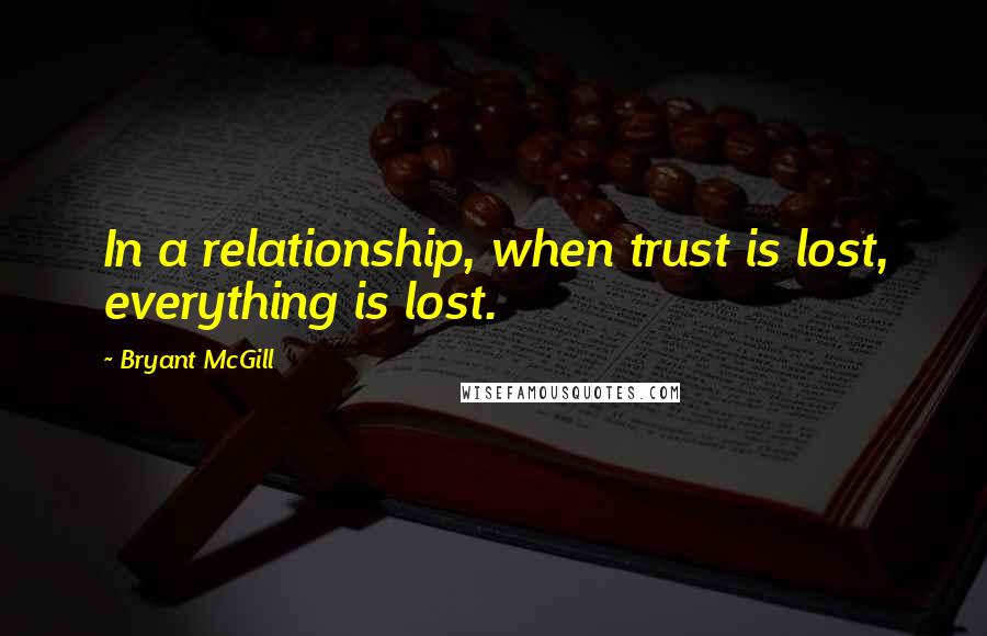 Bryant McGill Quotes: In a relationship, when trust is lost, everything is lost.