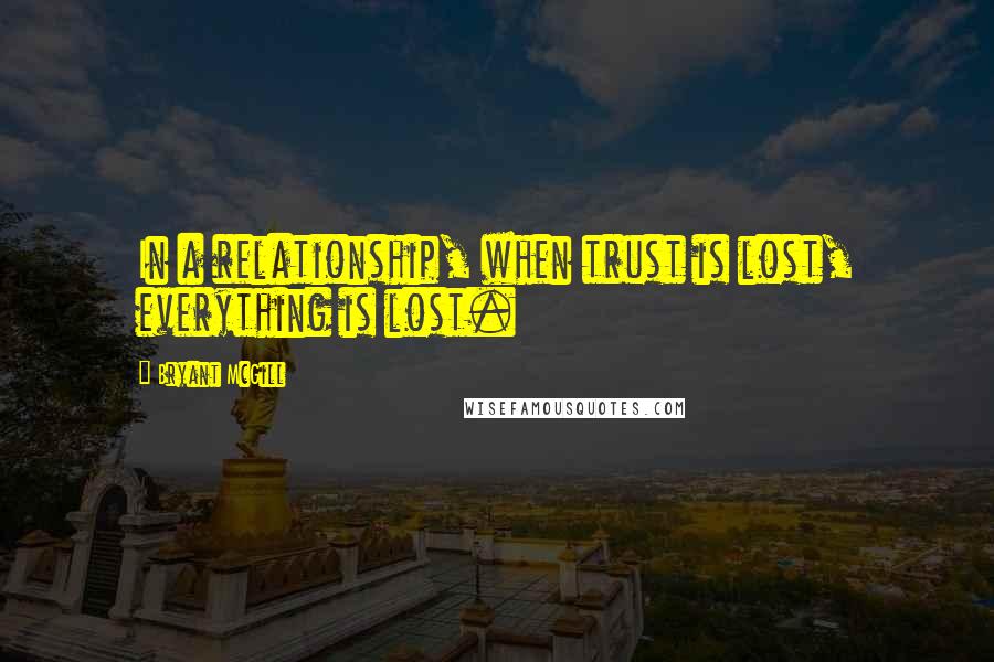 Bryant McGill Quotes: In a relationship, when trust is lost, everything is lost.