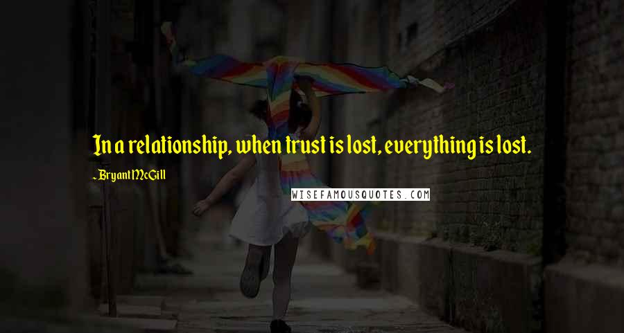 Bryant McGill Quotes: In a relationship, when trust is lost, everything is lost.