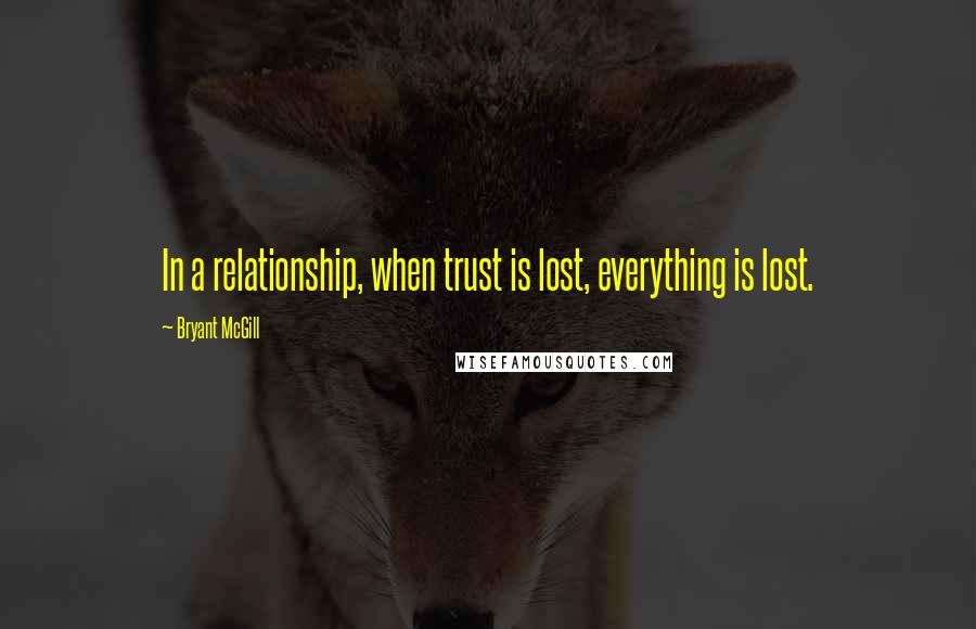 Bryant McGill Quotes: In a relationship, when trust is lost, everything is lost.