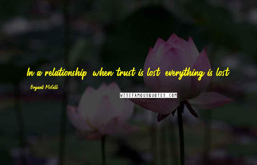 Bryant McGill Quotes: In a relationship, when trust is lost, everything is lost.