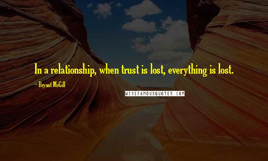 Bryant McGill Quotes: In a relationship, when trust is lost, everything is lost.