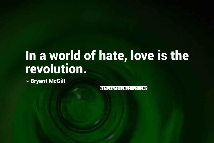 Bryant McGill Quotes: In a world of hate, love is the revolution.