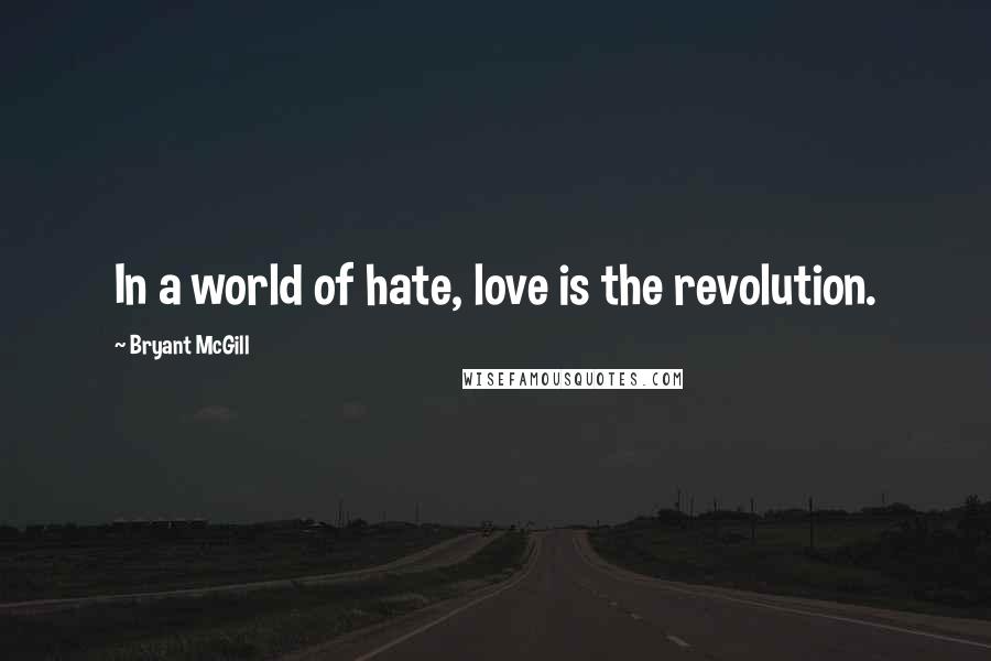 Bryant McGill Quotes: In a world of hate, love is the revolution.
