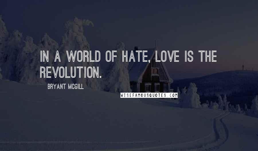 Bryant McGill Quotes: In a world of hate, love is the revolution.