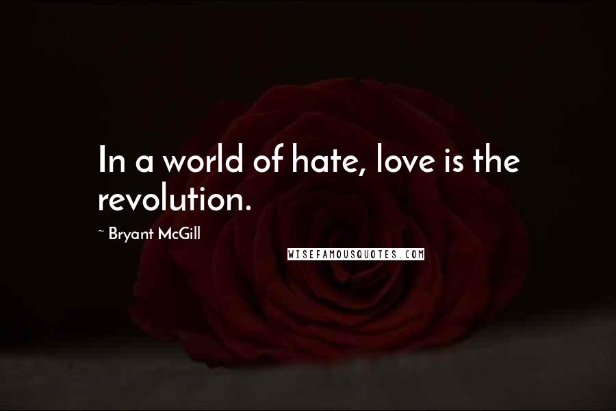 Bryant McGill Quotes: In a world of hate, love is the revolution.