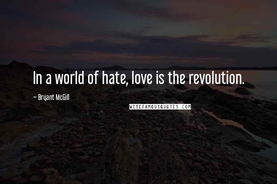 Bryant McGill Quotes: In a world of hate, love is the revolution.