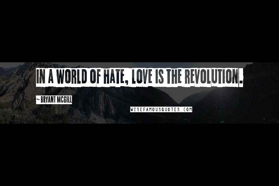 Bryant McGill Quotes: In a world of hate, love is the revolution.