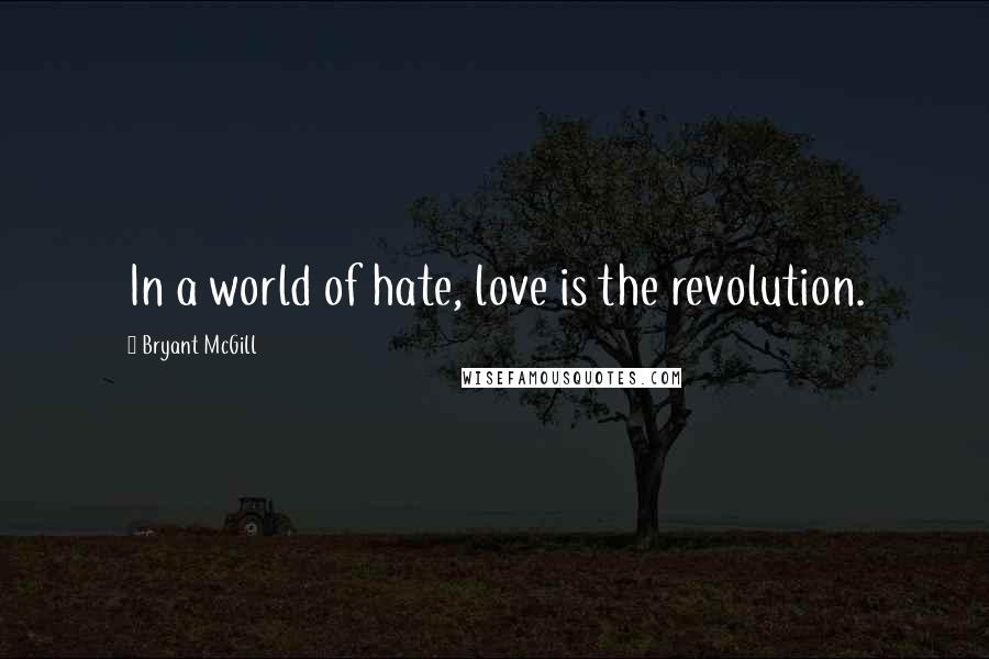 Bryant McGill Quotes: In a world of hate, love is the revolution.