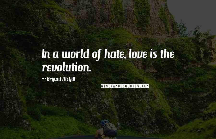 Bryant McGill Quotes: In a world of hate, love is the revolution.