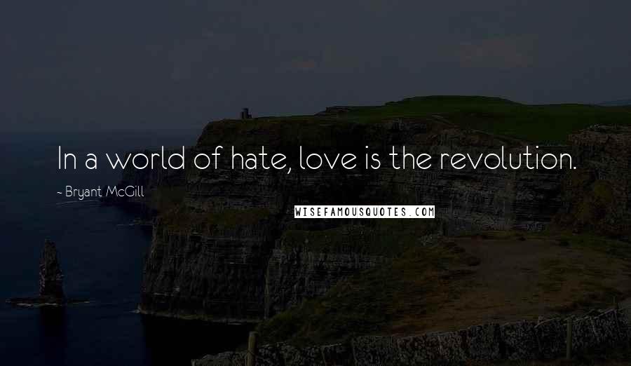 Bryant McGill Quotes: In a world of hate, love is the revolution.