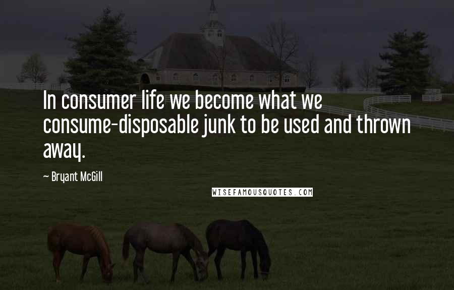 Bryant McGill Quotes: In consumer life we become what we consume-disposable junk to be used and thrown away.