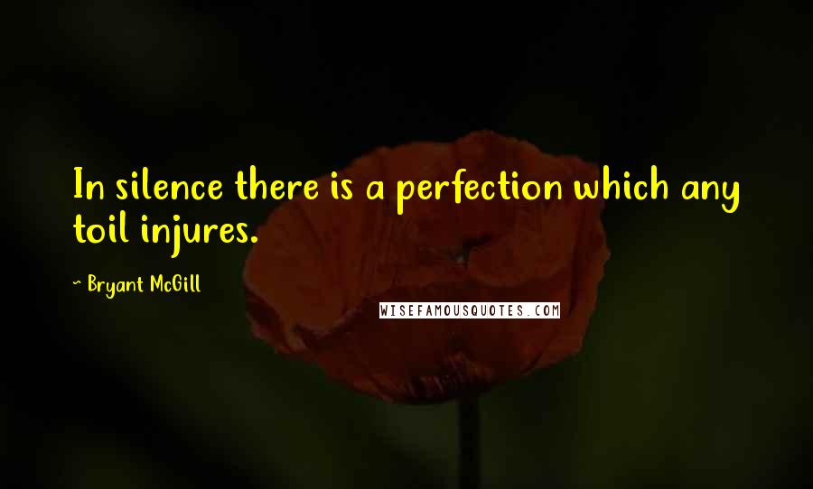 Bryant McGill Quotes: In silence there is a perfection which any toil injures.
