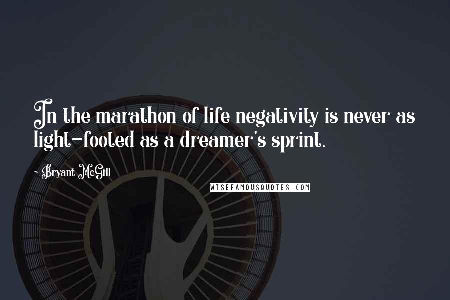 Bryant McGill Quotes: In the marathon of life negativity is never as light-footed as a dreamer's sprint.