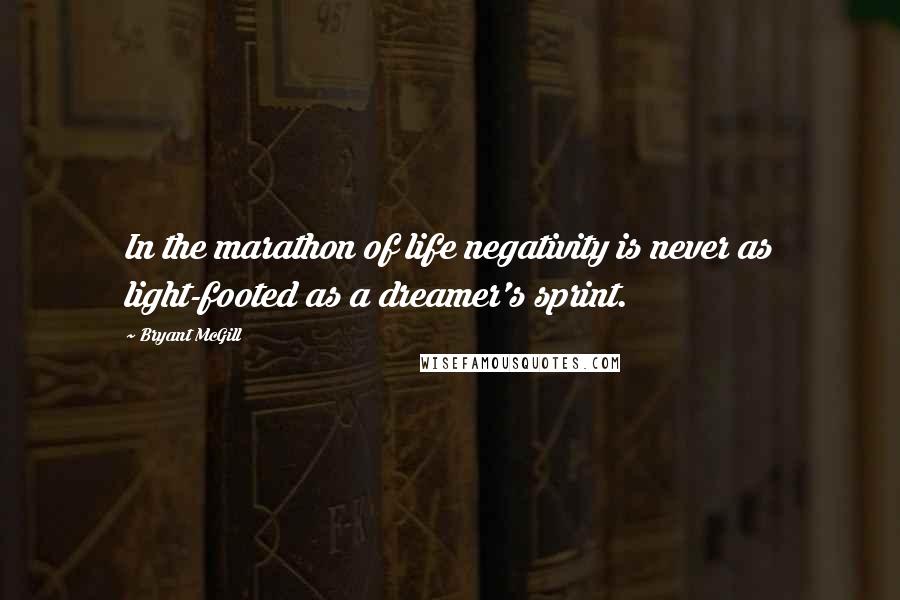 Bryant McGill Quotes: In the marathon of life negativity is never as light-footed as a dreamer's sprint.