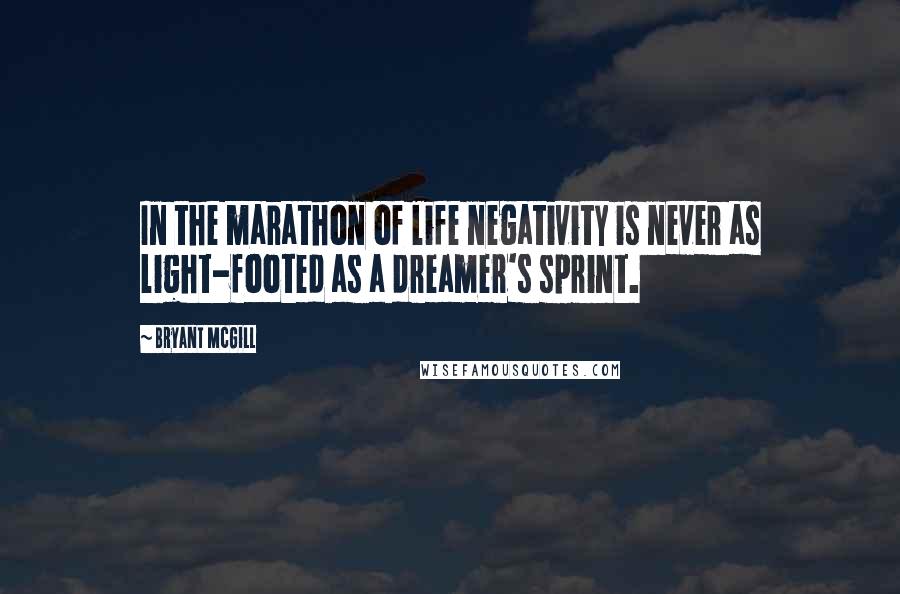 Bryant McGill Quotes: In the marathon of life negativity is never as light-footed as a dreamer's sprint.