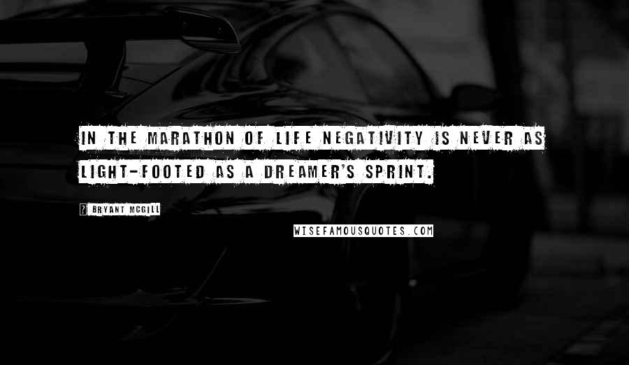 Bryant McGill Quotes: In the marathon of life negativity is never as light-footed as a dreamer's sprint.