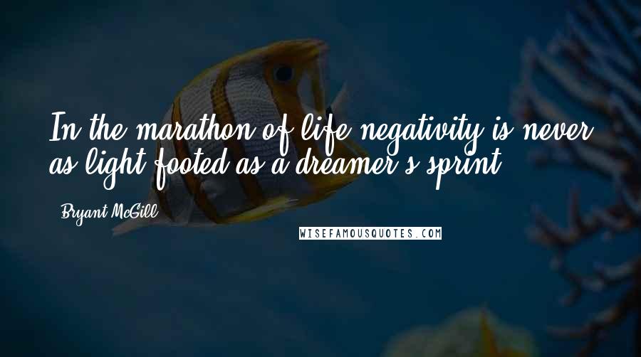 Bryant McGill Quotes: In the marathon of life negativity is never as light-footed as a dreamer's sprint.