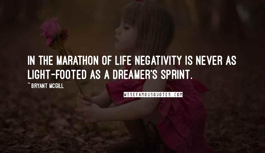 Bryant McGill Quotes: In the marathon of life negativity is never as light-footed as a dreamer's sprint.