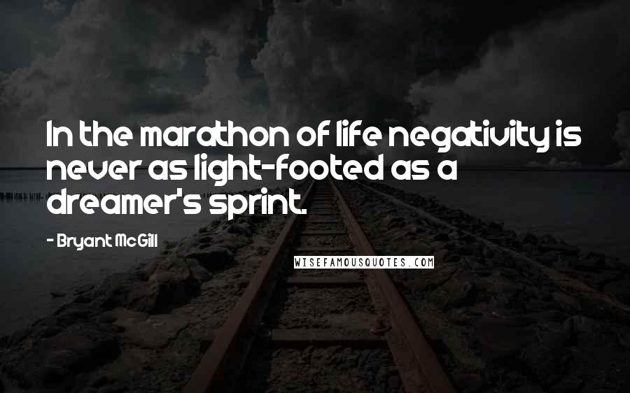 Bryant McGill Quotes: In the marathon of life negativity is never as light-footed as a dreamer's sprint.