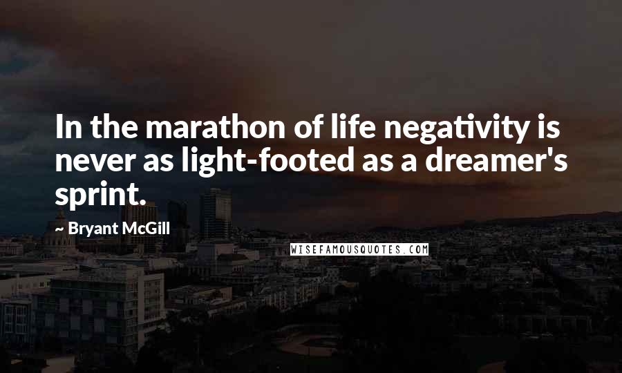 Bryant McGill Quotes: In the marathon of life negativity is never as light-footed as a dreamer's sprint.