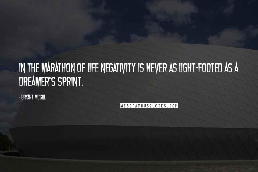 Bryant McGill Quotes: In the marathon of life negativity is never as light-footed as a dreamer's sprint.