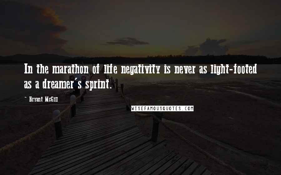 Bryant McGill Quotes: In the marathon of life negativity is never as light-footed as a dreamer's sprint.