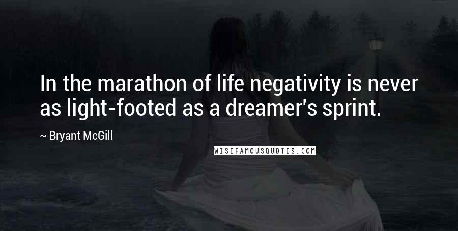 Bryant McGill Quotes: In the marathon of life negativity is never as light-footed as a dreamer's sprint.