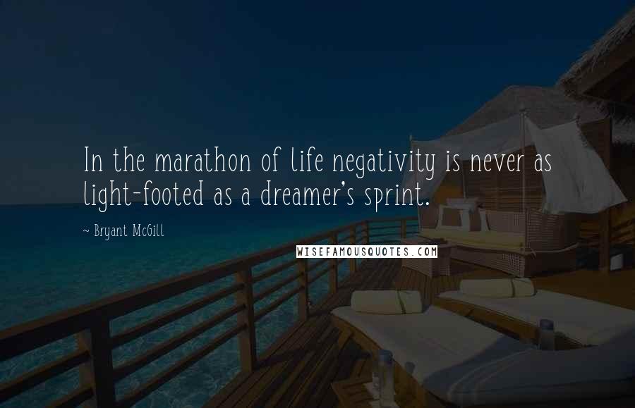 Bryant McGill Quotes: In the marathon of life negativity is never as light-footed as a dreamer's sprint.