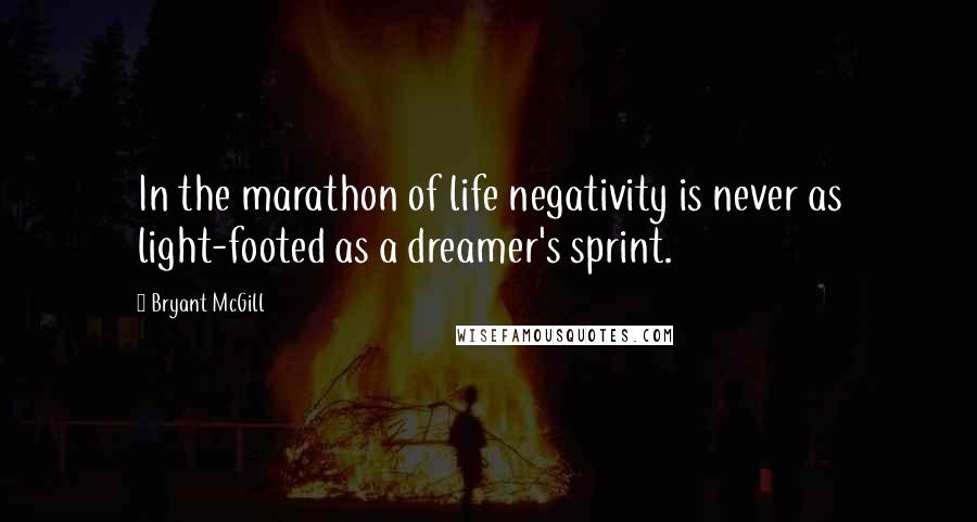 Bryant McGill Quotes: In the marathon of life negativity is never as light-footed as a dreamer's sprint.