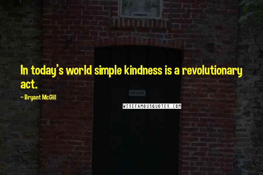 Bryant McGill Quotes: In today's world simple kindness is a revolutionary act.