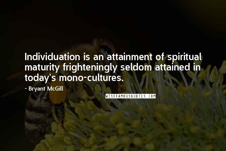 Bryant McGill Quotes: Individuation is an attainment of spiritual maturity frighteningly seldom attained in today's mono-cultures.