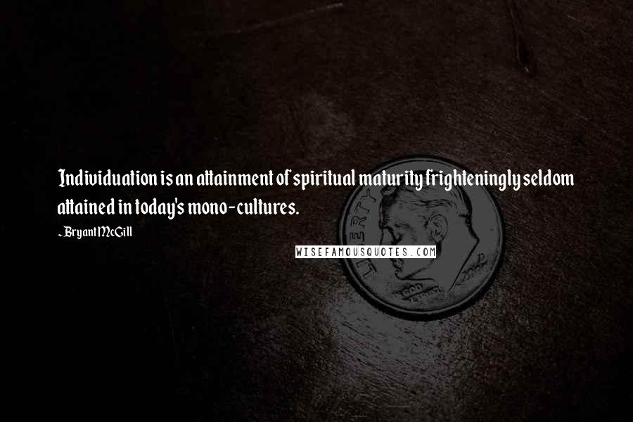 Bryant McGill Quotes: Individuation is an attainment of spiritual maturity frighteningly seldom attained in today's mono-cultures.