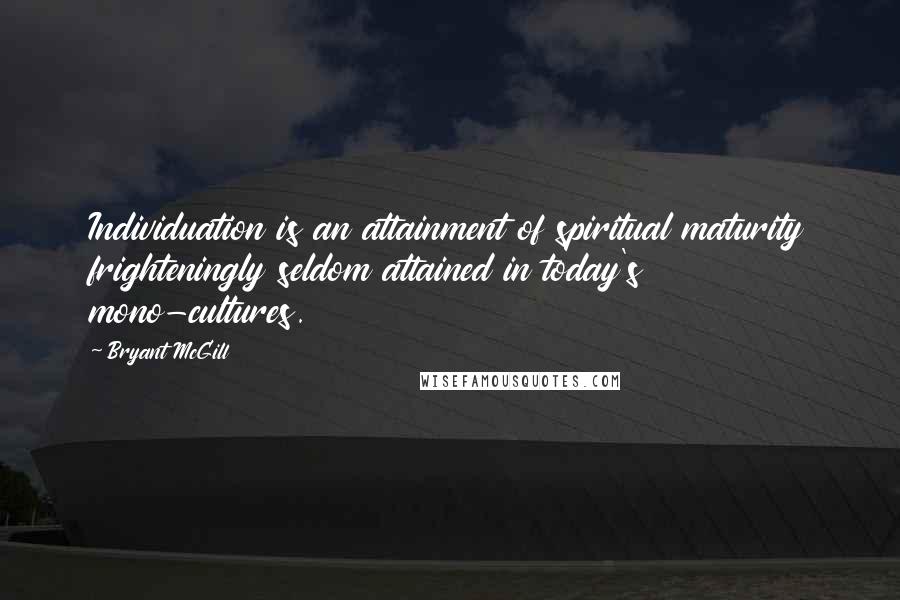 Bryant McGill Quotes: Individuation is an attainment of spiritual maturity frighteningly seldom attained in today's mono-cultures.