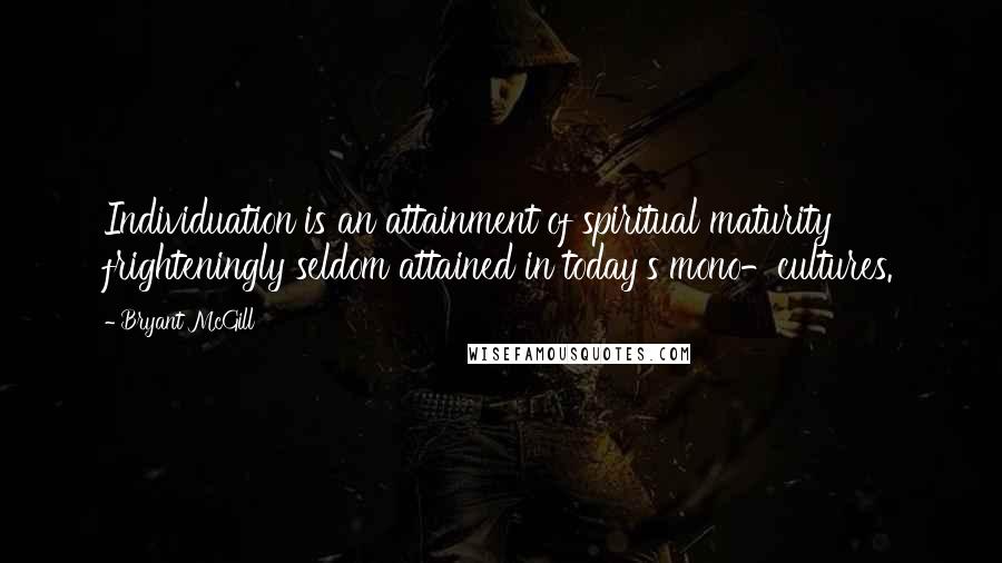 Bryant McGill Quotes: Individuation is an attainment of spiritual maturity frighteningly seldom attained in today's mono-cultures.