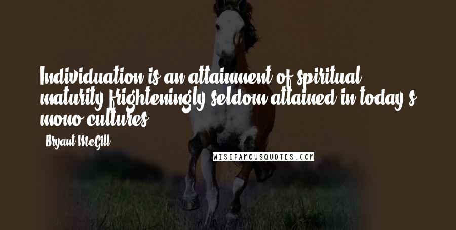 Bryant McGill Quotes: Individuation is an attainment of spiritual maturity frighteningly seldom attained in today's mono-cultures.