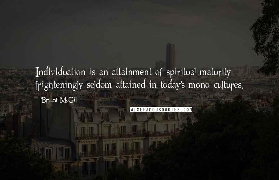 Bryant McGill Quotes: Individuation is an attainment of spiritual maturity frighteningly seldom attained in today's mono-cultures.