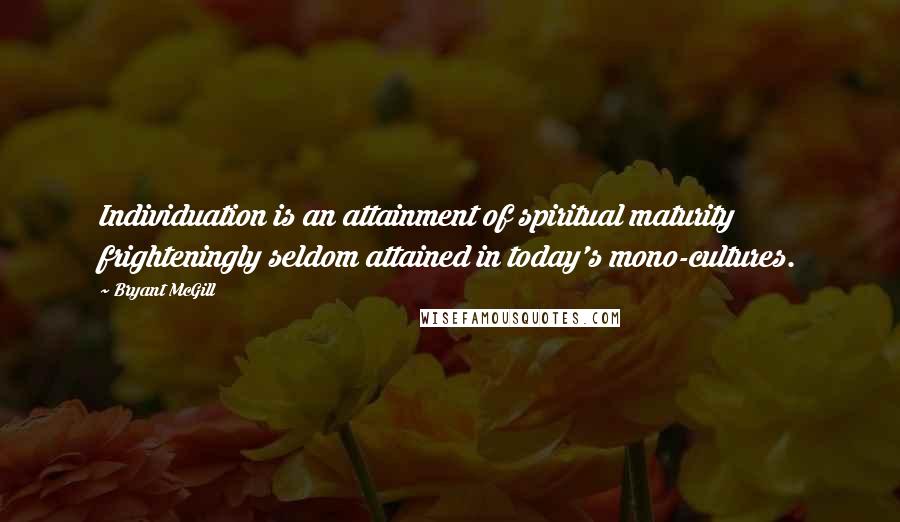 Bryant McGill Quotes: Individuation is an attainment of spiritual maturity frighteningly seldom attained in today's mono-cultures.