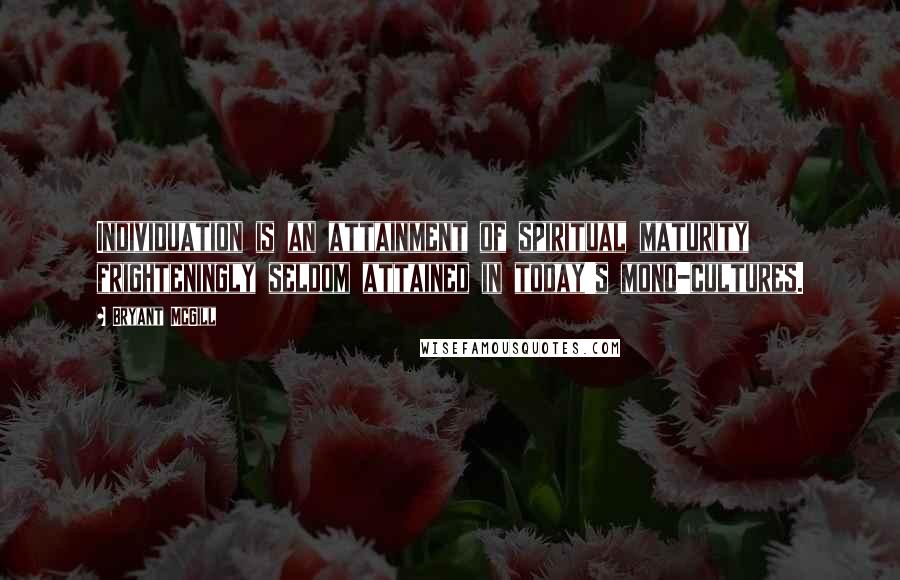 Bryant McGill Quotes: Individuation is an attainment of spiritual maturity frighteningly seldom attained in today's mono-cultures.