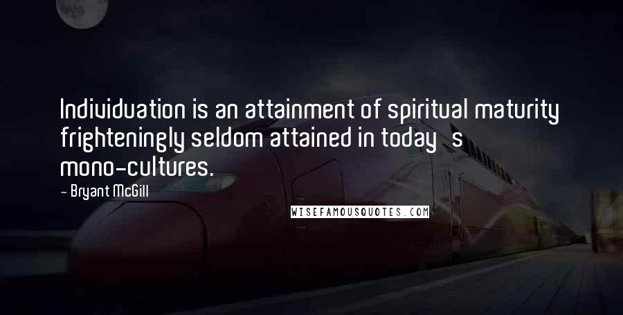 Bryant McGill Quotes: Individuation is an attainment of spiritual maturity frighteningly seldom attained in today's mono-cultures.